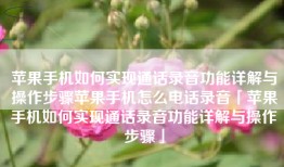 苹果手机如何实现通话录音功能详解与操作步骤苹果手机怎么电话录音「苹果手机如何实现通话录音功能详解与操作步骤」