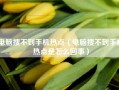 电脑搜不到手机热点（电脑搜不到手机热点是怎么回事）