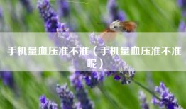 手机量血压准不准（手机量血压准不准呢）