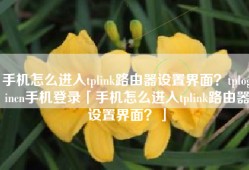 手机怎么进入tplink路由器设置界面？tplogincn手机登录「手机怎么进入tplink路由器设置界面？」