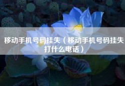 移动手机号码挂失（移动手机号码挂失打什么电话）