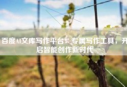 百度AI文库写作平台：专属写作工具，开启智能创作新时代