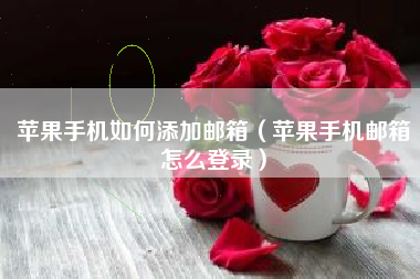 苹果手机如何添加邮箱(苹果手机邮箱怎么登录) 苹果手机如何添加邮箱(苹果手机邮箱怎么登录)